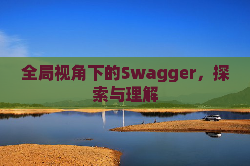 全局视角下的Swagger，探索与理解